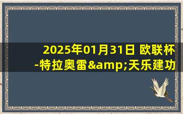 2025年01月31日 欧联杯-特拉奥雷&天乐建功 阿贾克斯2-1加拉塔萨雷